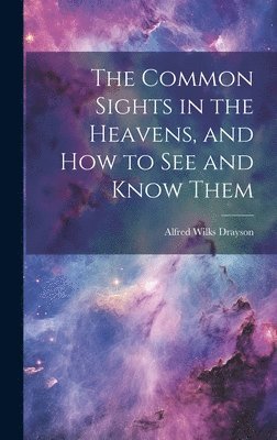 Alfred Wilks Drayson - Common Sights in the Heavens, and How to See and Know Them, Inbunden