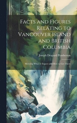 Facts and Figures Relating to Vancouver Island and British Columbia 1