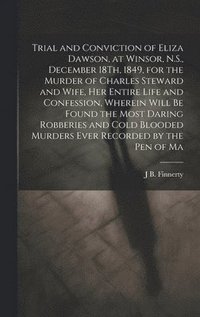 bokomslag Trial and Conviction of Eliza Dawson, at Winsor, N.S., December 18Th, 1849, for the Murder of Charles Steward and Wife, Her Entire Life and Confession, Wherein Will Be Found the Most Daring Robberi...