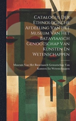 Catalogus Der Ethnologische Afdeeling Van Het Museum Van Het Bataviaasch Genootschap Van Kunsten En Wetenschappen 1