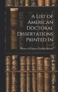 bokomslag A List of American Doctoral Dissertations Printed In