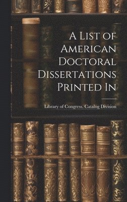 A List of American Doctoral Dissertations Printed In 1