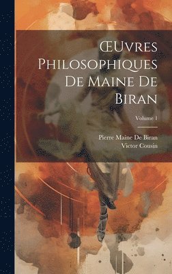 OEuvres Philosophiques De Maine De Biran; Volume 1 1