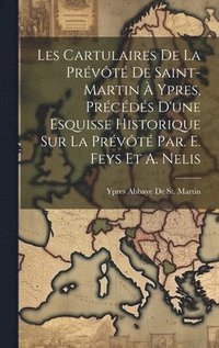bokomslag Les Cartulaires De La Prvt De Saint-Martin  Ypres, Prcds D'une Esquisse Historique Sur La Prvt Par. E. Feys Et A. Nelis