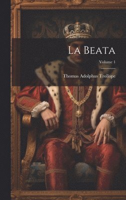 Thomas Adolphus Trollope - La Beata; Volume 1, Inbunden