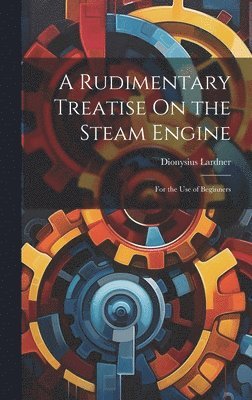 Dionysius Lardner - Rudimentary Treatise On the Steam Engine, Inbunden