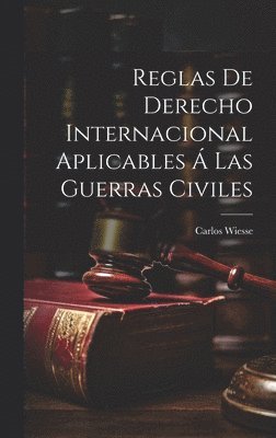 Reglas De Derecho Internacional Aplicables Á Las Guerras Civiles