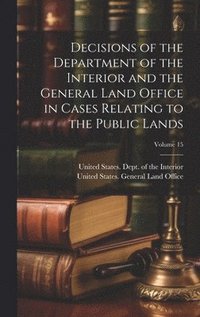 bokomslag Decisions of the Department of the Interior and the General Land Office in Cases Relating to the Public Lands; Volume 15