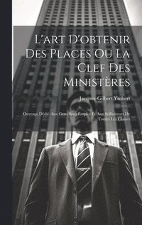 bokomslag L'art D'obtenir Des Places Ou La Clef Des Ministres