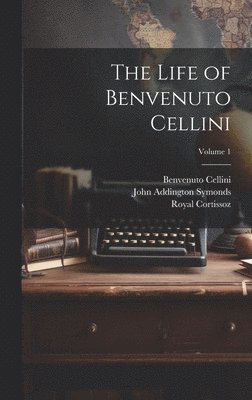 The Life of Benvenuto Cellini; Volume 1 1