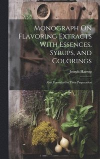 bokomslag Monograph On Flavoring Extracts With Essences, Syrups, and Colorings