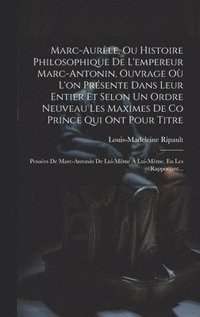 bokomslag Marc-Aurle, Ou Histoire Philosophique De L'empereur Marc-Antonin, Ouvrage O L'on Prsente Dans Leur Entier Et Selon Un Ordre Neuveau Les Maximes De Co Prince Qui Ont Pour Titre