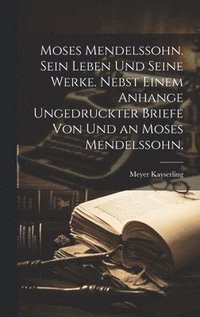 bokomslag Moses Mendelssohn. Sein Leben und seine Werke. Nebst einem Anhange ungedruckter Briefe von und an Moses Mendelssohn.