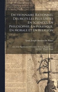 bokomslag Dictionnaire Rationnel Des Mots Les Plus Usits En Sciences, En Philosophie, En Politique, En Morale Et En Religion