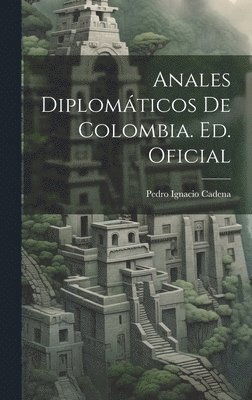 bokomslag Anales Diplomáticos De Colombia. Ed. Oficial