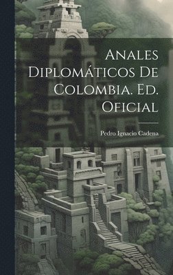 Anales Diplomticos De Colombia. Ed. Oficial 1