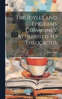 bokomslag The Idylls and Epigrams Commonly Attributed to Theocritus