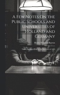 bokomslag A Few Notes On the Public Schools and Universities of Holland and Germany