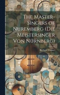 bokomslag The Master-Singers of Nuremberg (Die Meistersinger Von Nrnberg)