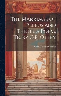 bokomslag The Marriage of Peleus and Thetis, a Poem, Tr. by G.F. Ottey