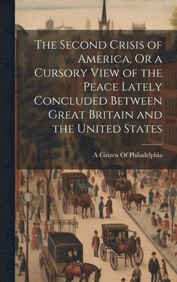 bokomslag The Second Crisis of America, Or a Cursory View of the Peace Lately Concluded Between Great Britain and the United States