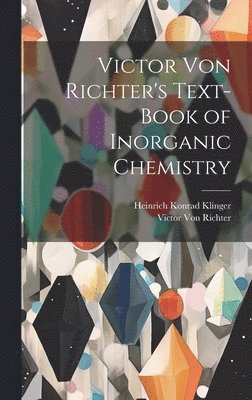 Victor Von Richter, Heinrich Konrad Klinger, Victor Von Richter - Victor Von Richter's Text-Book of Inorganic Chemistry, Inbunden