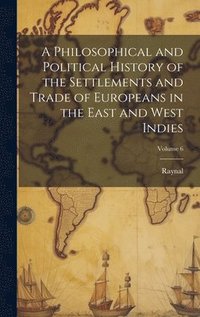 bokomslag A Philosophical and Political History of the Settlements and Trade of Europeans in the East and West Indies; Volume 6