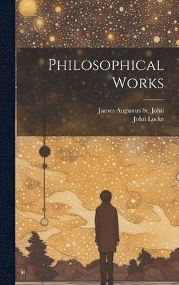 John Locke, James Augustus St John, James Augustus St. John - Philosophical Works, Inbunden