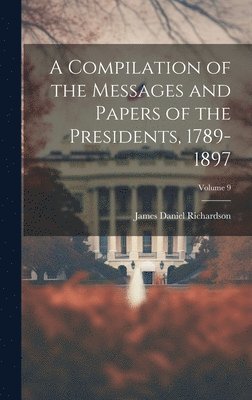 James Daniel Richardson - Compilation of the Messages and Papers of the Presidents, 1789-1897; Volume 9, Inbunden