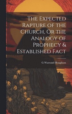 bokomslag The Expected Rapture of the Church, Or the Analogy of Prophecy & Established Fact