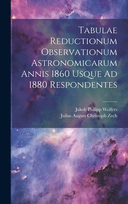Jakob Philipp Wolfers, Julius August Christoph Zech - Tabulae Reductionum Observationum Astronomicarum Annis 1860 Usque Ad 1880 Respondentes, Inbunden