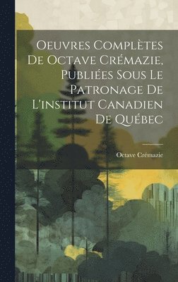 bokomslag Oeuvres Compltes De Octave Crmazie, Publies Sous Le Patronage De L'institut Canadien De Qubec