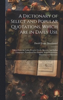 bokomslag Dictionary of Select and Popular Quotations, Which Are in Daily Use