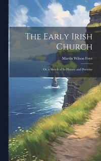 bokomslag The Early Irish Church; Or, a Sketch of Its History and Doctrine