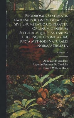 bokomslag Prodromus Systematis Naturalis Regni Vegetabilis, Sive Enumeratio Contracta Ordinum Generum Specierumque Plantarum Huc Usque Cognitarum, Juxta Methodi Naturalis Normas Digesta; Volume 17