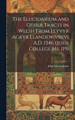 John Morris-Jones - The Elucidarium and Other Tracts in Welsh from Llyvyr Agkyr Llandewivrevi A.D. 1346 (Jesus College Ms. 119), Inbunden