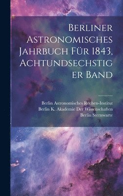 Berliner Astronomisches Jahrbuch fr 1843, Achtundsechstiger Band 1