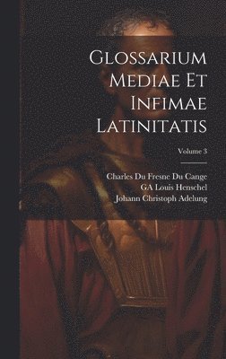 Glossarium Mediae Et Infimae Latinitatis; Volume 3 1