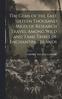 bokomslag The Gems of the East Sixteen Thousand Miles of Research Travel Among Wild and Tame Tribes of Enchanting Islands