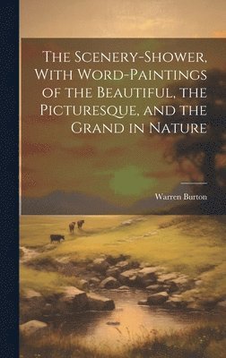 The Scenery-Shower, With Word-Paintings of the Beautiful, the Picturesque, and the Grand in Nature 1