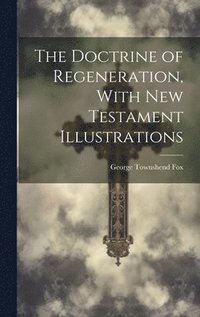 bokomslag The Doctrine of Regeneration, With New Testament Illustrations