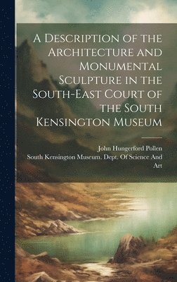 bokomslag Description of the Architecture and Monumental Sculpture in the South-East Court of the South Kensington Museum