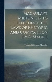 bokomslag Macaulay's Milton, Ed. to Illustrate the Laws of Rhetoric and Composition by A. Mackie