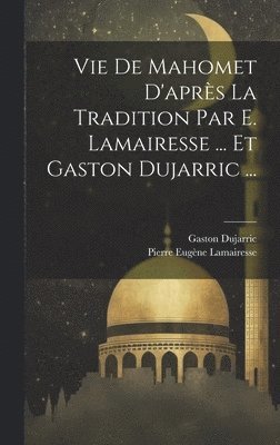 Vie De Mahomet D'aprs La Tradition Par E. Lamairesse ... Et Gaston Dujarric ... 1