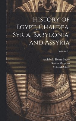Archibald Henry Sayce, Gaston Maspero, M L McClure - History of Egypt, Chaldea, Syria, Babylonia, and Assyria; Volume 11, Inbunden