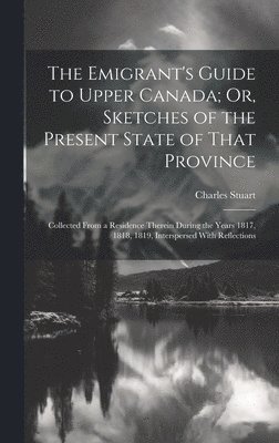 bokomslag The Emigrant's Guide to Upper Canada; Or, Sketches of the Present State of That Province