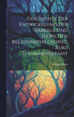 Geschichte Der Entwickelung Der Kabbala Und Jüdischen Religionsphilosophie Kurz Zusammengefasst