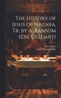 bokomslag The History of Jesus of Nazara, Tr. by A. Ransom (E.M. Geldart)