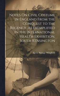 Lewis Strange Wingfield - Notes On Civil Costume in England From the Conquest to the Regency. As Exemplified in the International Health Exhibition, South Kensington, Inbunden