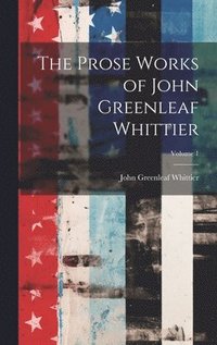 bokomslag Prose Works of John Greenleaf Whittier; Volume 1
